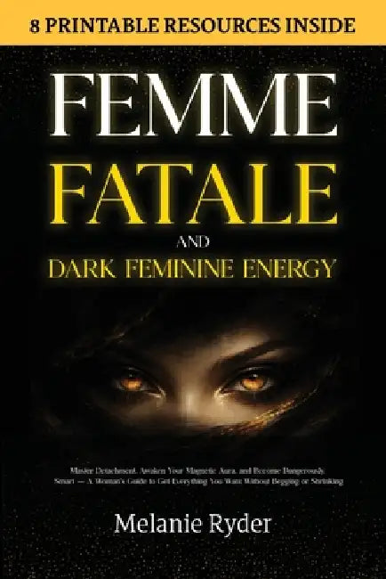 Femme Fatale and Dark Feminine Energy: Master Detachment, Awaken Your Magnetic Aura, and Become Dangerously Smart - A Woman's Guide to Get Everything by Melanie Ryder