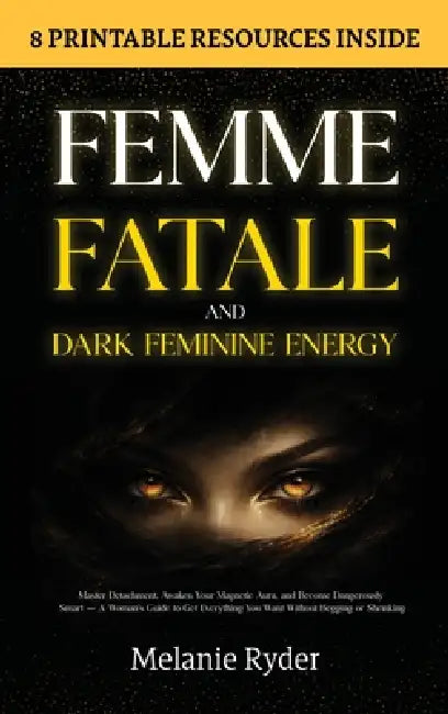 Femme Fatale and Dark Feminine Energy: Master Detachment, Awaken Your Magnetic Aura, and Become Dangerously Smart - A Woman's Guide to Get Everything by Melanie Ryder