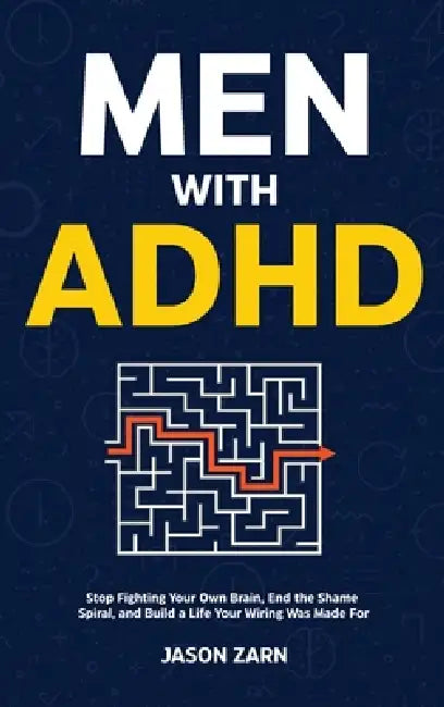 Men With ADHD: Stop Fighting Your Own Brain, End the Shame Spiral, and Build a Life Your Wiring Was Made For by Jason Zarn