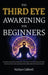 The Third Eye Awakening for Beginners: The Step-by-Step Path to Awaken Your Pineal Gland, Trust Your Deepest Intuition, and Let Go of Fear, Stress, Em by Nathan Caldwell