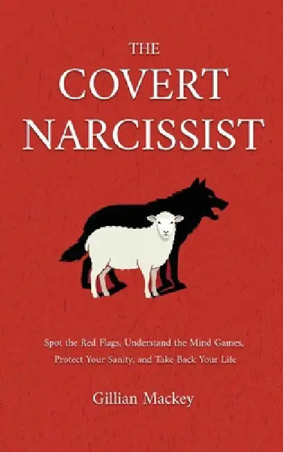 The Covert Narcissist: Spot the Red Flags, Understand the Mind Games, Protect Your Sanity, and Take Back Your Life by Gillian Mackey
