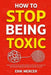 How to Stop Being Toxic: Proven Strategies to Catch Yourself Before You React, Heal the Wounds That Drive Your Worst Behavior, and Earn Back the Trust by Erik Mercer
