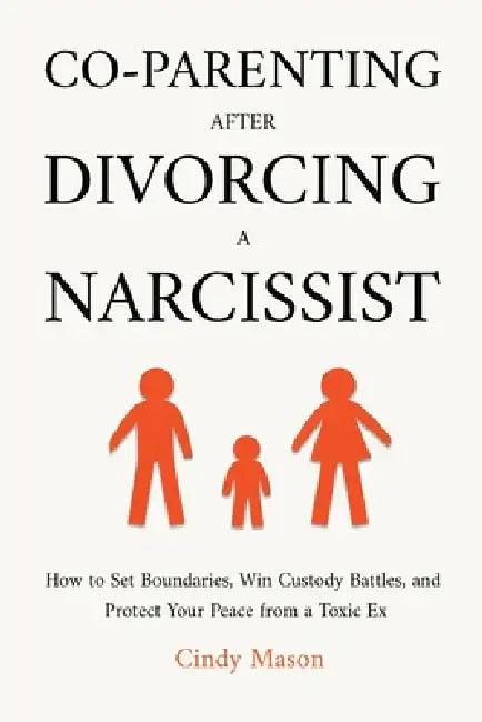 Co-Parenting After Divorcing a Narcissist: How to Set Boundaries, Win Custody Battles, and Protect Your Peace from a Toxic Ex by Cindy Mason