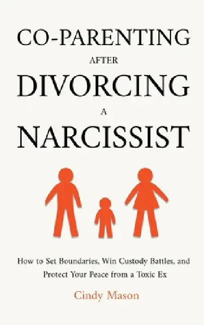 Co-Parenting After Divorcing a Narcissist: How to Set Boundaries, Win Custody Battles, and Protect Your Peace from a Toxic Ex by Cindy Mason
