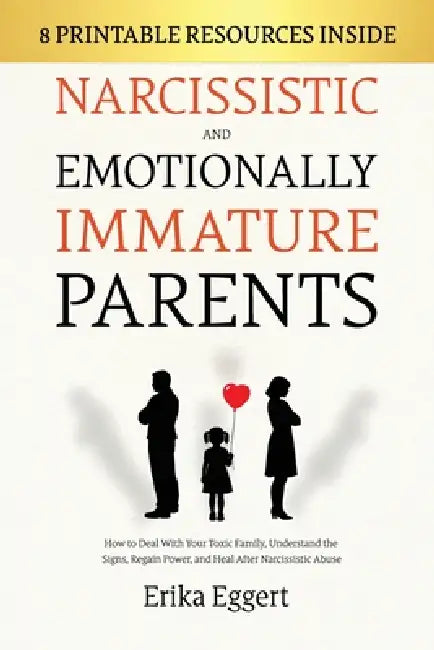 Narcissistic and Emotionally Immature Parents: How to Deal With Your Toxic Family, Understand the Signs, Regain Power, and Heal After Narcissistic Abu by Erika Eggert