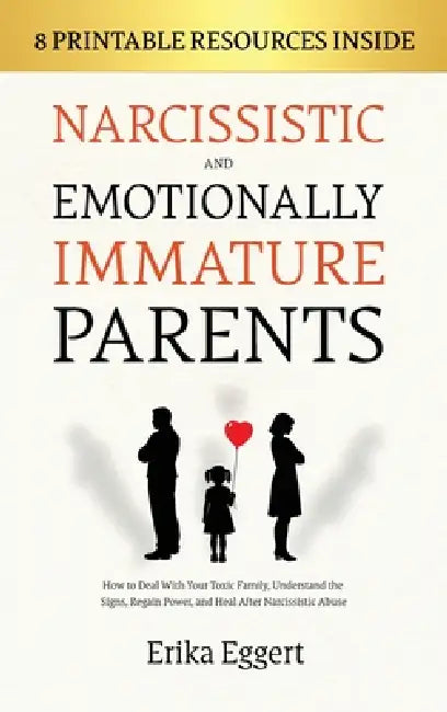 Narcissistic and Emotionally Immature Parents: How to Deal With Your Toxic Family, Understand the Signs, Regain Power, and Heal After Narcissistic Abu by Erika Eggert