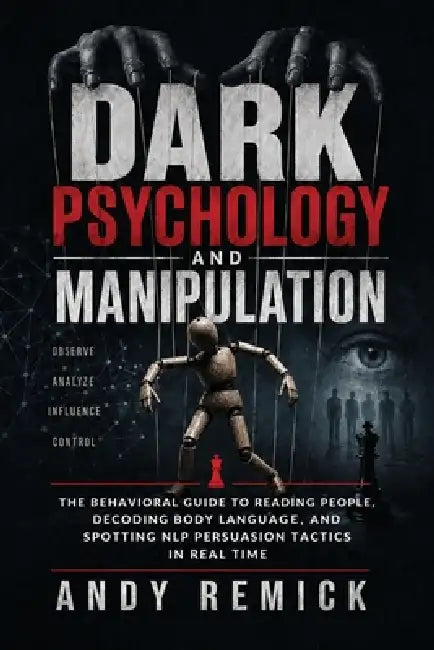 Dark Psychology and Manipulation: The Behavioral Guide to Reading People, Decoding Body Language, and Spotting NLP Persuasion Tactics in Real Time by Andy Remick