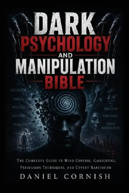 Dark Psychology and Manipulation Bible: The Complete Guide to Mind Control, Gaslighting, Persuasion Techniques, and Covert Narcissism by Daniel Cornish