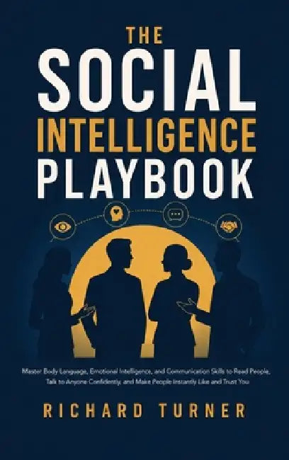 The Social Intelligence Playbook: Master Body Language, Emotional Intelligence, and Communication Skills to Read People, Talk to Anyone Confidently, a by Richard Turner