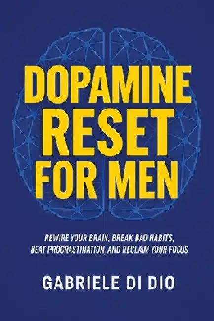 Dopamine Reset for Men: Rewire Your Brain, Break Bad Habits, Beat Procrastination, and Reclaim Your Focus by Gabriele Di Dio