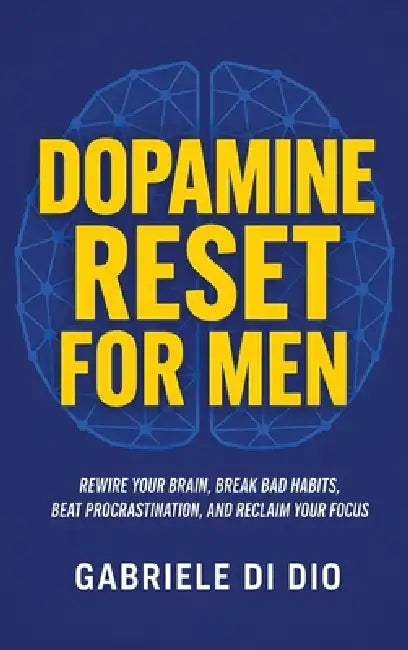 Dopamine Reset for Men: Rewire Your Brain, Break Bad Habits, Beat Procrastination, and Reclaim Your Focus by Gabriele Di Dio