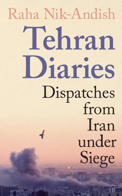 Tehran Diaries: Dispatches from Iran under Siege by Raha Nik-Andish