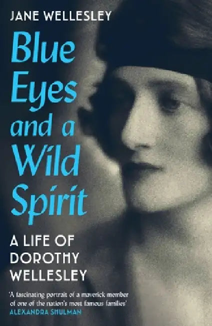 Blue Eyes and a Wild Spirit: A Life of Dorothy Wellesley by Jane Wellesley