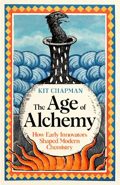 Age Of Alchemy: How Early Innovators Shaped Modern Chemistry by Kit Chapman