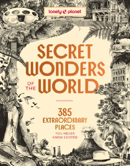 Lonely Planet Secret Wonders of the World: 385 Weird & Wonderful Sights Travel Itineraries & Top 10 Lists to Get You There Read Incredible Stories abo by Lonely Planet