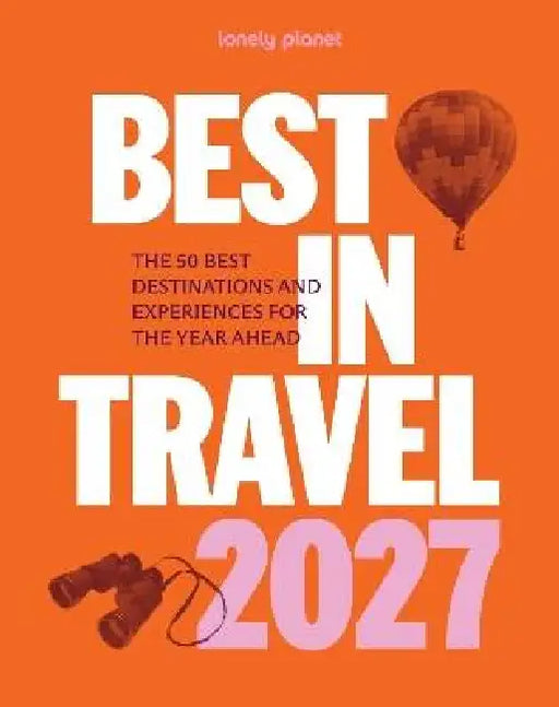 Lonely Planet Best in Travel 2027: The 50 Best Destinations & Experiences a Year's Worth of Travel Inspiration Packed with Trip Planning Tips & Advice by Lonely Planet