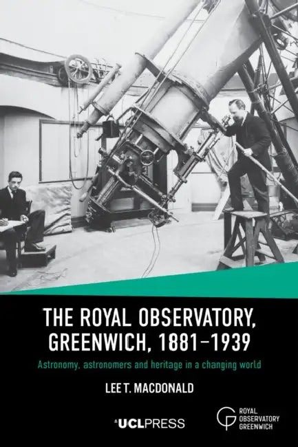 The Royal Observatory, Greenwich, 1881-1939: Astronomy, Astronomers and Heritage in a Changing World by Lee T. MacDonald