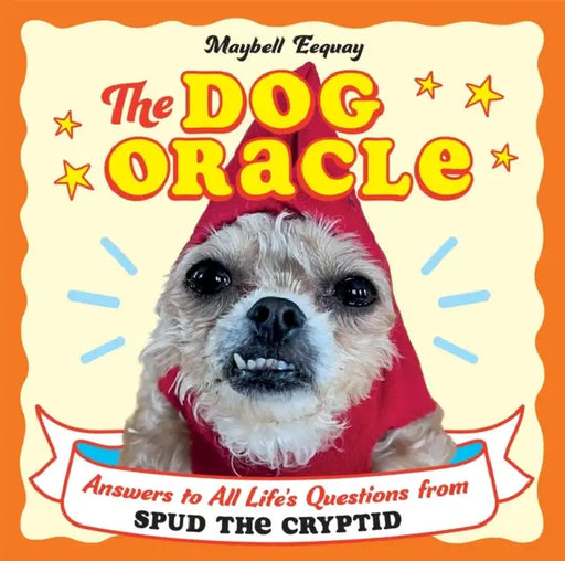 The Dog Oracle: Answers to All Life's Questions from Spud the Cryptid by Maybell Eequay