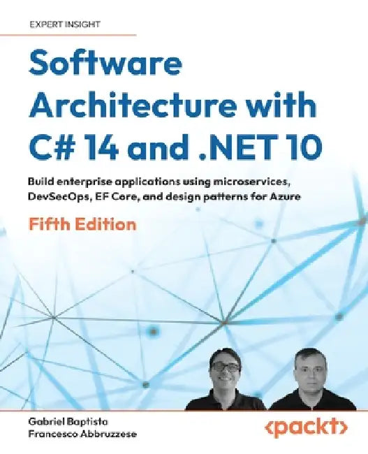 Software Architecture with C# 14 and .NET 10 - Fifth Edition: Build enterprise applications using microservices, DevSecOps, EF Core, and design patter by Gabriel Baptista, Francesco Abbruzzese