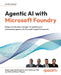 Agentic AI with Microsoft Foundry: Design and develop intelligent AI solutions and autonomous agents with Microsoft's Agent Framework by Balamurugan Balakreshnan, Sina Fakhraee, Jay Padhya