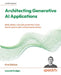 Architecting Generative AI Applications: Build, deploy, and scale production-ready GenAI systems with LLMOps best practices by Leonid Kuligin