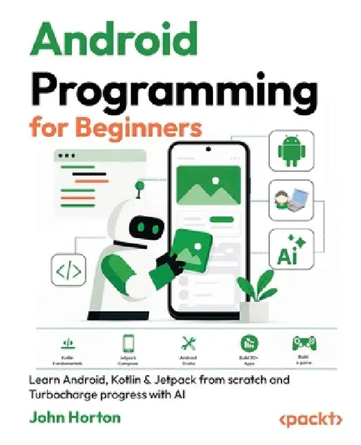 Android Programming for Beginners - Fourth Edition: Learn Android, Kotlin & Jetpack from scratch and Turbocharge progress with AI by John Horton