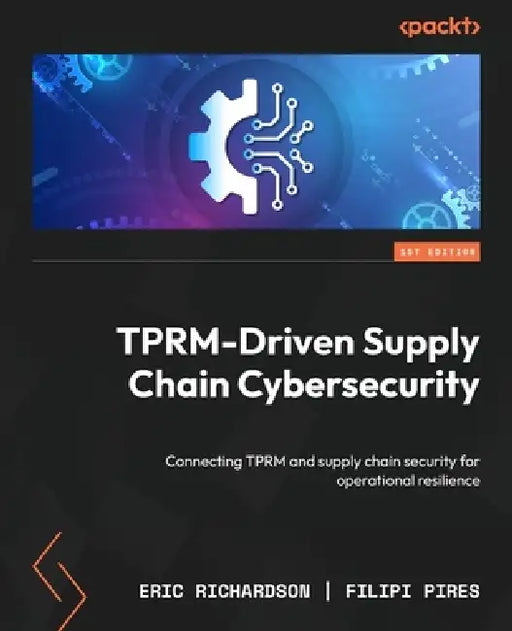 TPRM-Driven Supply Chain Cybersecurity: Connecting TPRM and supply chain security for operational resilience by Eric Richardson, Filipi Pires