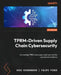 TPRM-Driven Supply Chain Cybersecurity: Connecting TPRM and supply chain security for operational resilience by Eric Richardson, Filipi Pires