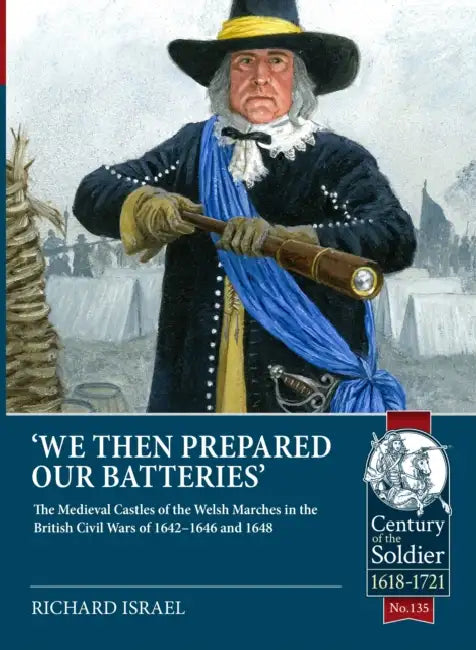 We Then Prepared Our Batteries: The Medieval Castles of the Welsh Marches in the British Civil Wars of 1642-1646 and 1648 by Richard Israel