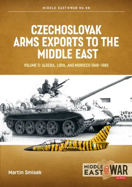 Czechoslovak Arms Exports to the Middle East Volume 5: Algeria, Libya and Morocco 1948-1989 by Martin Smisek