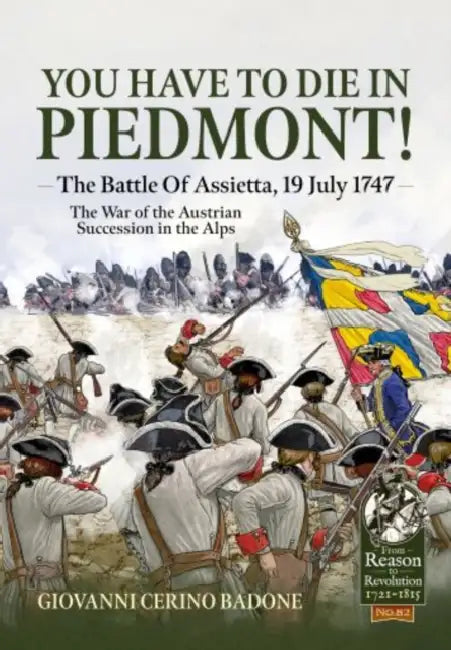 You Have to Die in Piedmont!: The Battle of Assietta, 19 July 1747. the War of the Austrian Succession in the Alps by Giovanni Cerino Badone