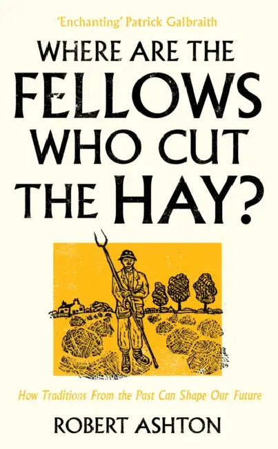 Where Are the Fellows Who Cut the Hay?: How Traditions from the Past Can Shape Our Future by Robert Ashton