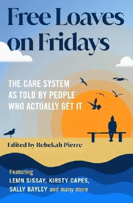 Free Loaves on Fridays: The Care System As Told By People Who Actually Get It by Rebekah Pierre