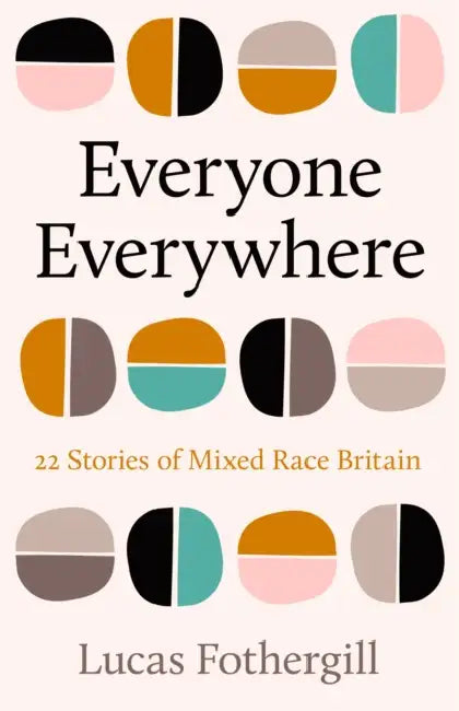 Everyone Everywhere: 22 Stories of Mixed Race Britain by Lucas Fothergill