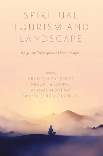 Spiritual Tourism and Landscape: Indigenous Technique and Holistic Insights by Arunesh Parashar, Prachi Agarwal, Ahmad Albattat