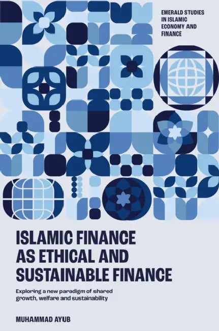 Islamic Finance as an Ethical and Responsible Finance: Exploring a New Paradigm of Shared Growth, Welfare, and Sustainability by Muhammad Ayub