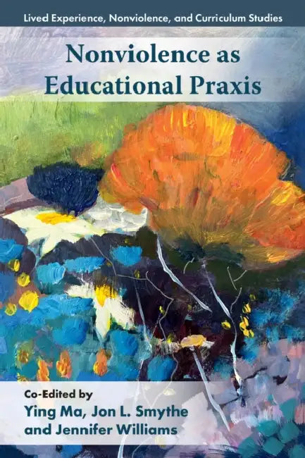 Nonviolence as Educational PRAXIS by Ying Ma, Jon L. Smythe, Jennifer Williams