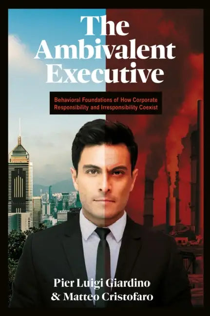 The Ambivalent Executive: Behavioral Foundations of How Corporate Responsibility and Irresponsibility Coexist by Pier Luigi Giardino, Matteo Cristofaro