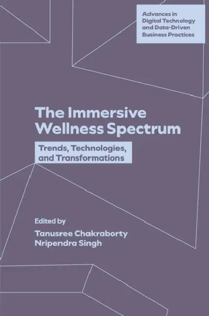 The Immersive Wellness Spectrum: Trends, Technologies, and Transformations by Tanusree Chakraborty, Nripendra Singh