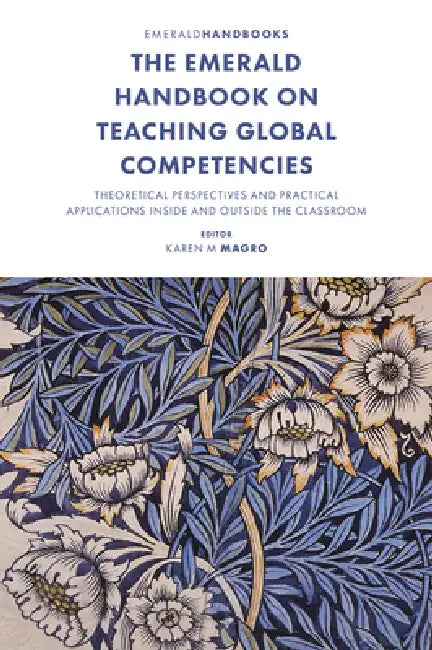 The Emerald Handbook on Teaching Global Competencies: Theoretical Perspectives and Practical Applications Inside and Outside the Classroom by Karen M. Magro