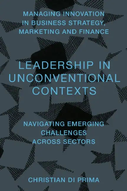 Leadership in Unconventional Contexts: Navigating Emerging Challenges Across Sectors by Christian Di Prima