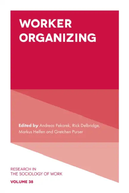 Worker Organizing by Andreas Pekarek, Rick Delbridge, Markus Helfen