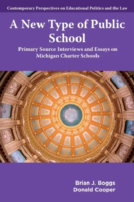 A New Type of Public School: Primary Source Interviews and Essays on Michigan Charter Schools by Brian J. Boggs, Donald Cooper