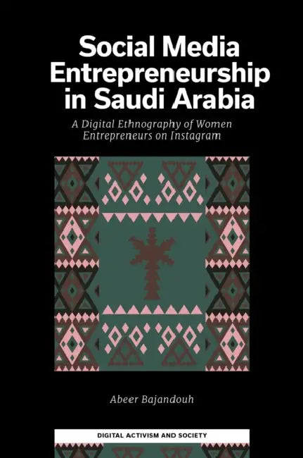 Social Media Entrepreneurship in Saudi Arabia: A Digital Ethnography of Women Entrepreneurs on Instagram by Abeer Bajandouh