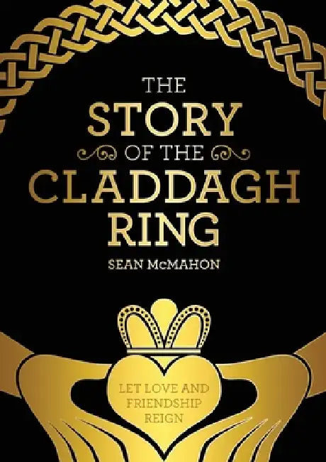 The Story Of The Claddagh Ring: Legend and History from the Ancient Fishing Village in Galway City Ireland by Sean McMahon