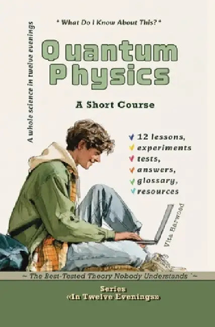 Quantum Physics: The Best-Tested Theory Nobody Understands: What Do I Know About This? by Vita Harwood