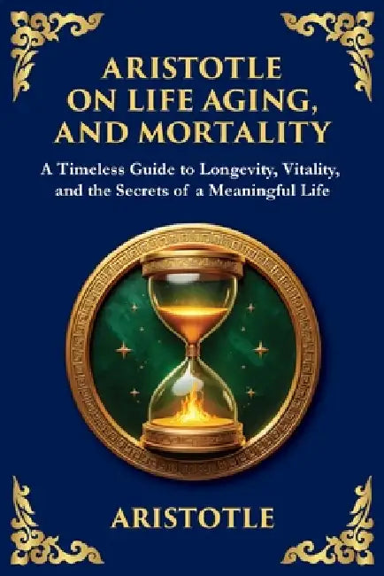Aristotle on Life, Aging, and Mortality: A Timeless Guide to Longevity, Vitality, and the Secrets of a Meaningful Life (Large Print Deluxe Edition For by Aristotle, Tim Zengerink