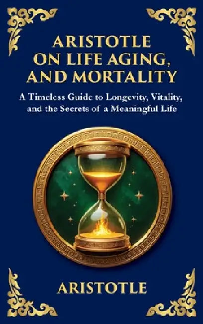 Aristotle on Life, Aging, and Mortality: A Timeless Guide to Longevity, Vitality, and the Secrets of a Meaningful Life (Large Print Deluxe Hardcover E by Aristotle, Tim Zengerink