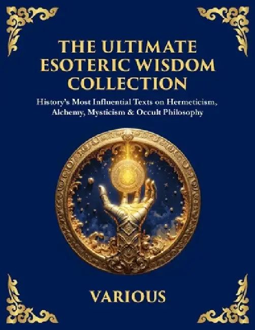 The Ultimate Esoteric Wisdom Collection: History's Most Influential Texts on Hermeticism, Alchemy, Mysticism & Occult Philosophy (Large Print Deluxe E by Hermes Trismegistus, The Three Initiates, Julian The Theurgist