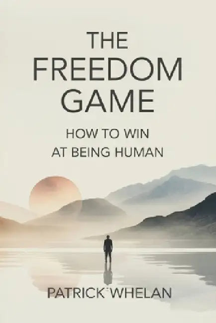 The Freedom Game: How to Win at Being Human by Patrick Whelan